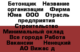 Бетонщик › Название организации ­ Фирма Юма, ООО › Отрасль предприятия ­ Строительство › Минимальный оклад ­ 1 - Все города Работа » Вакансии   . Ненецкий АО,Вижас д.